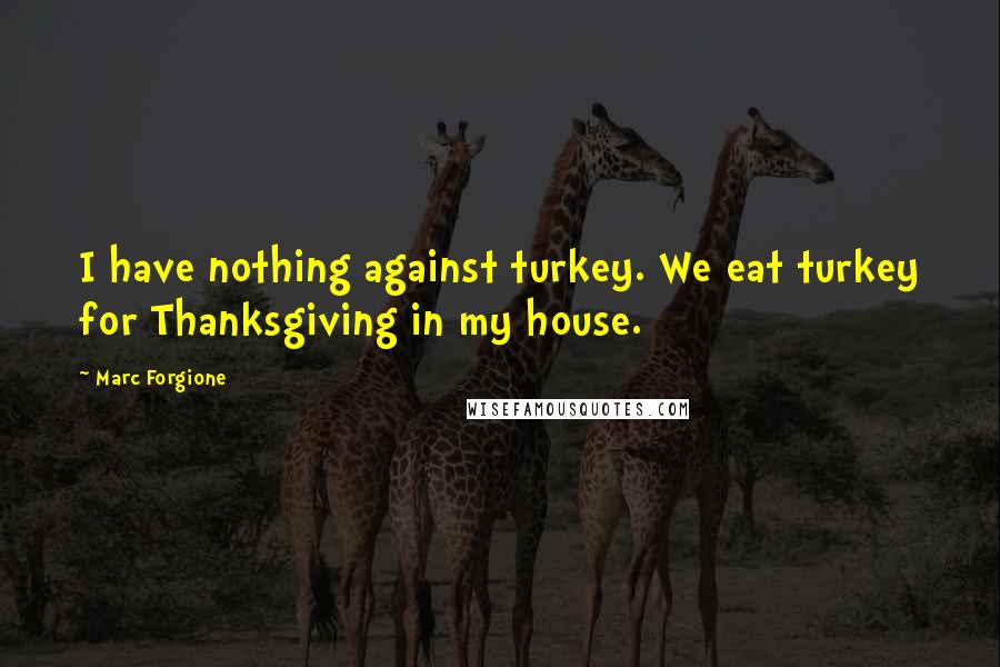 Marc Forgione Quotes: I have nothing against turkey. We eat turkey for Thanksgiving in my house.