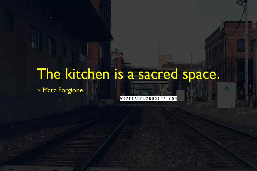 Marc Forgione Quotes: The kitchen is a sacred space.