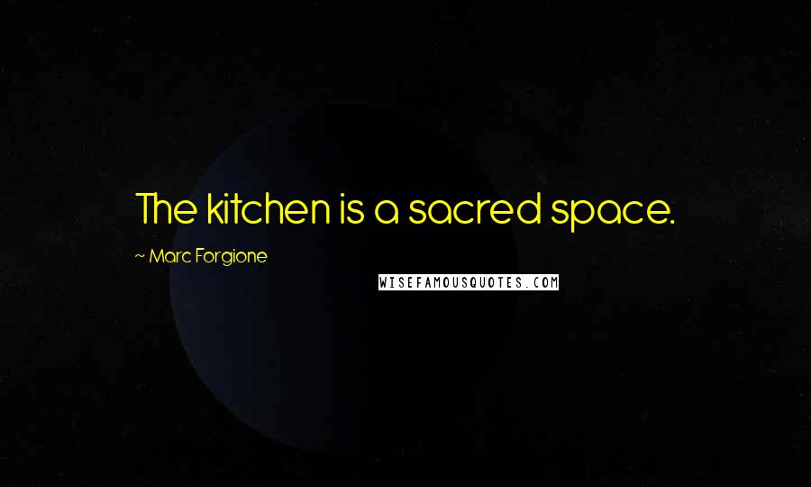 Marc Forgione Quotes: The kitchen is a sacred space.
