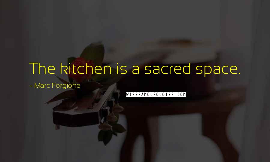 Marc Forgione Quotes: The kitchen is a sacred space.