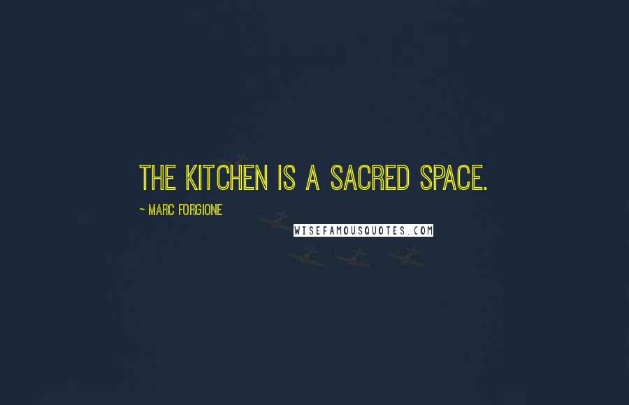 Marc Forgione Quotes: The kitchen is a sacred space.