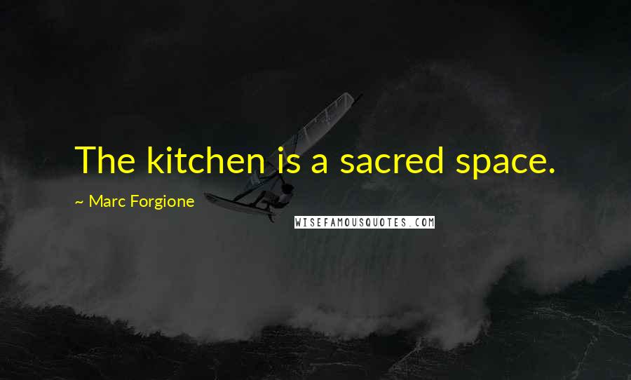 Marc Forgione Quotes: The kitchen is a sacred space.