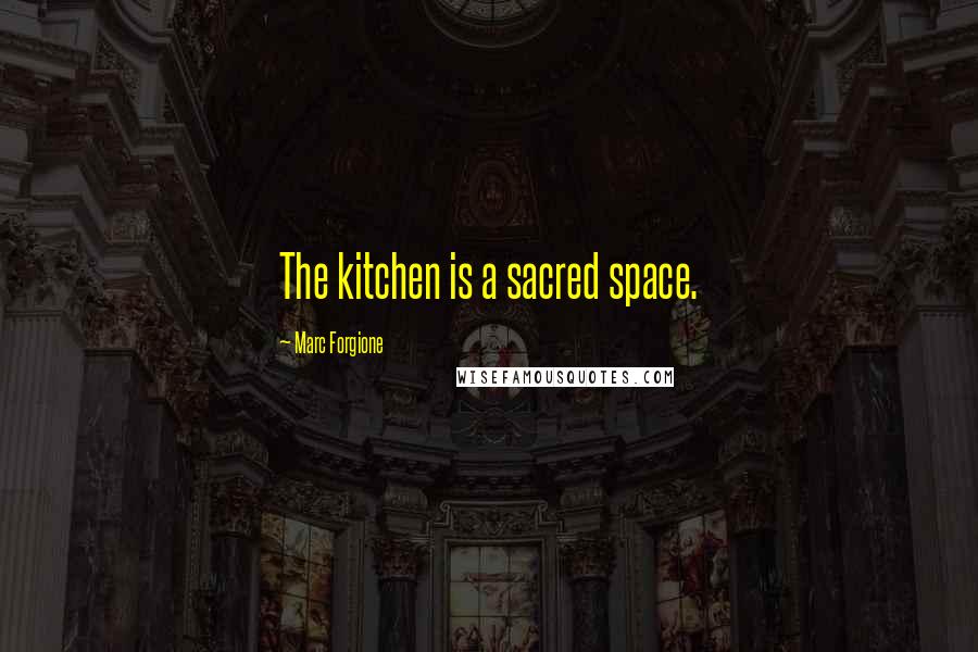 Marc Forgione Quotes: The kitchen is a sacred space.