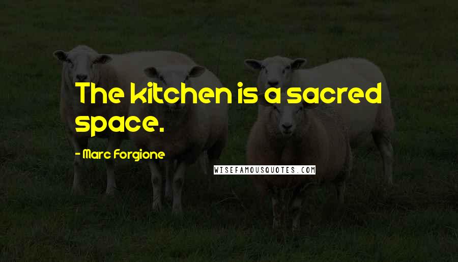 Marc Forgione Quotes: The kitchen is a sacred space.