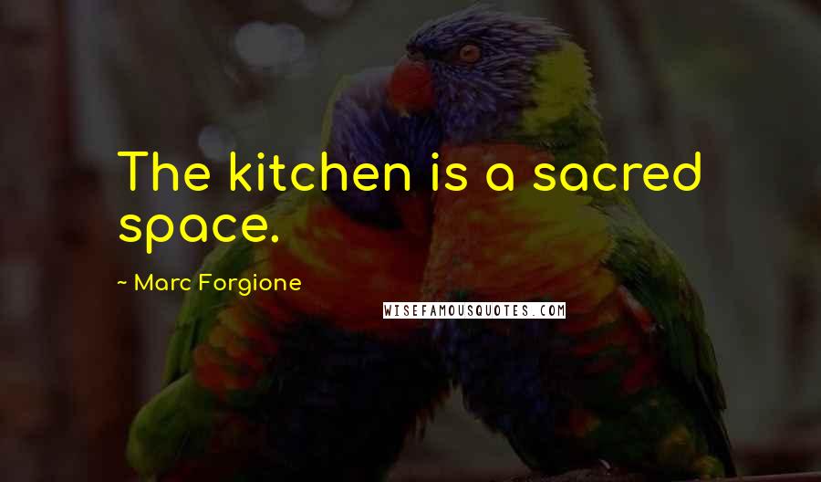 Marc Forgione Quotes: The kitchen is a sacred space.