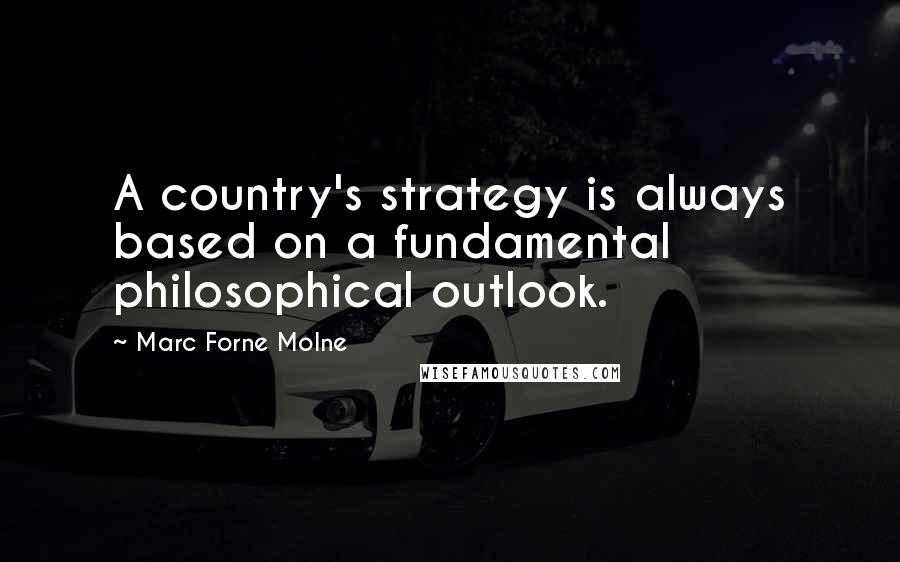 Marc Forne Molne Quotes: A country's strategy is always based on a fundamental philosophical outlook.