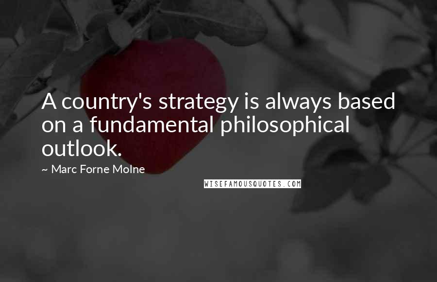Marc Forne Molne Quotes: A country's strategy is always based on a fundamental philosophical outlook.
