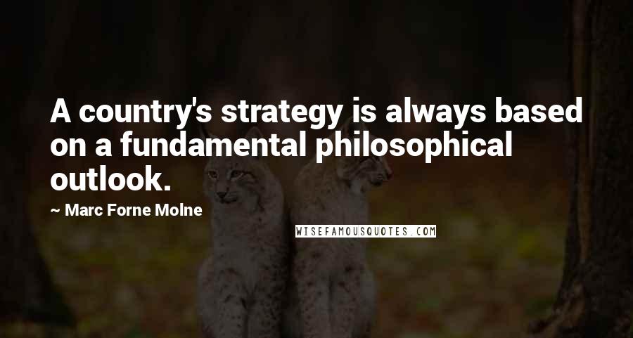 Marc Forne Molne Quotes: A country's strategy is always based on a fundamental philosophical outlook.