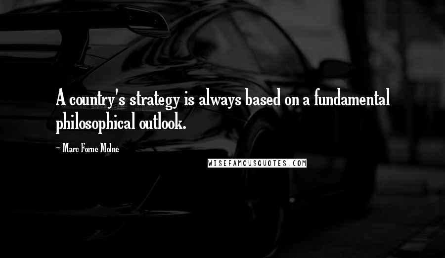 Marc Forne Molne Quotes: A country's strategy is always based on a fundamental philosophical outlook.