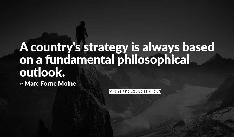 Marc Forne Molne Quotes: A country's strategy is always based on a fundamental philosophical outlook.