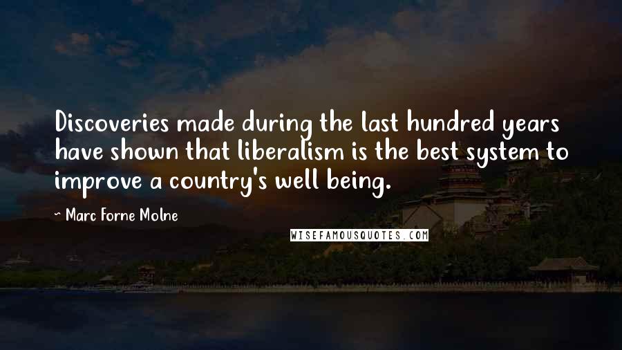 Marc Forne Molne Quotes: Discoveries made during the last hundred years have shown that liberalism is the best system to improve a country's well being.