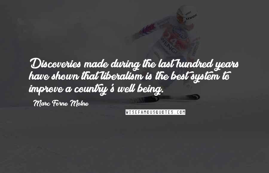 Marc Forne Molne Quotes: Discoveries made during the last hundred years have shown that liberalism is the best system to improve a country's well being.