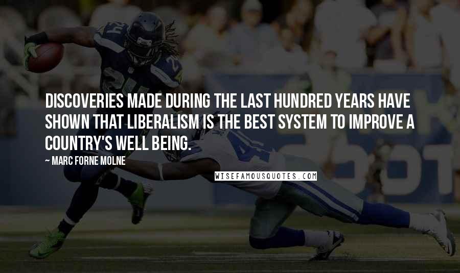 Marc Forne Molne Quotes: Discoveries made during the last hundred years have shown that liberalism is the best system to improve a country's well being.