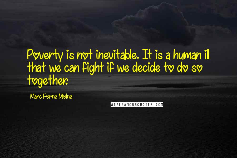 Marc Forne Molne Quotes: Poverty is not inevitable. It is a human ill that we can fight if we decide to do so together.