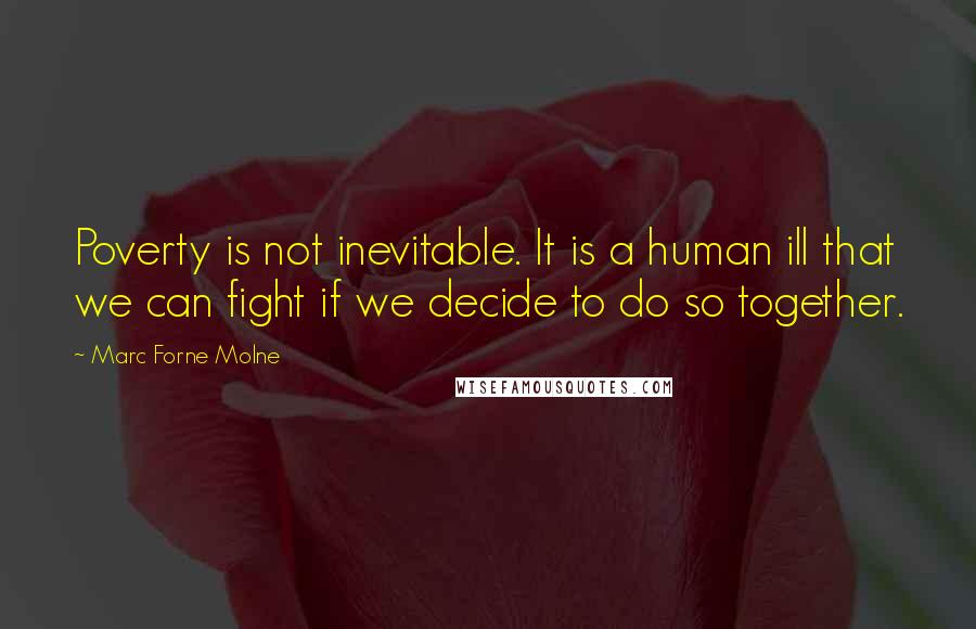 Marc Forne Molne Quotes: Poverty is not inevitable. It is a human ill that we can fight if we decide to do so together.