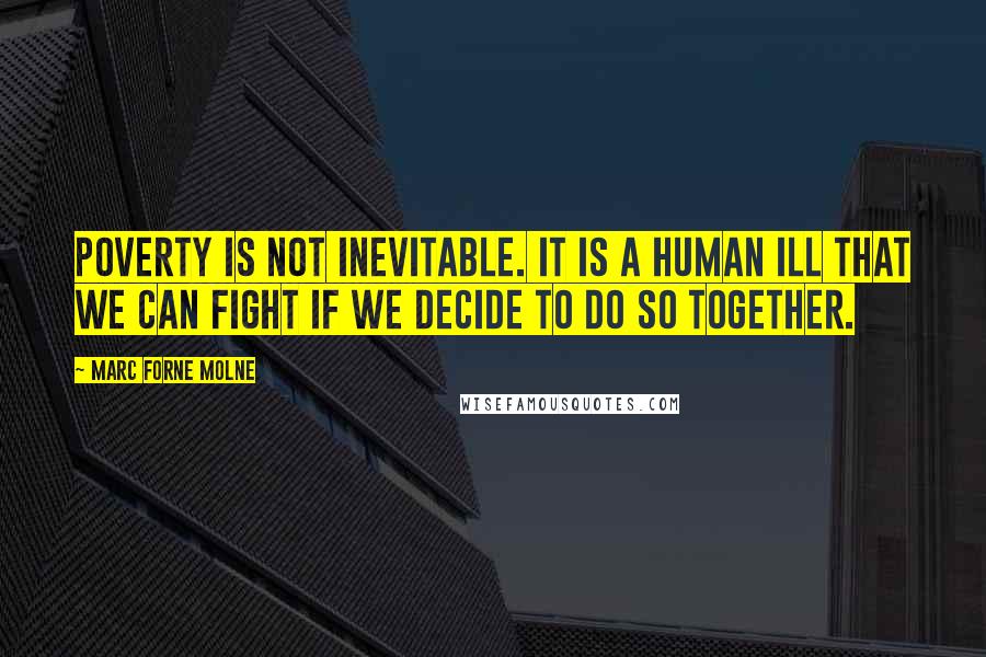 Marc Forne Molne Quotes: Poverty is not inevitable. It is a human ill that we can fight if we decide to do so together.