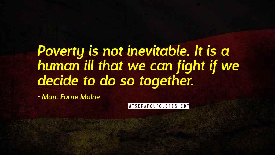 Marc Forne Molne Quotes: Poverty is not inevitable. It is a human ill that we can fight if we decide to do so together.