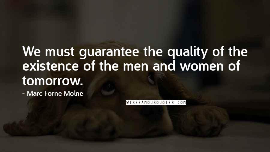 Marc Forne Molne Quotes: We must guarantee the quality of the existence of the men and women of tomorrow.