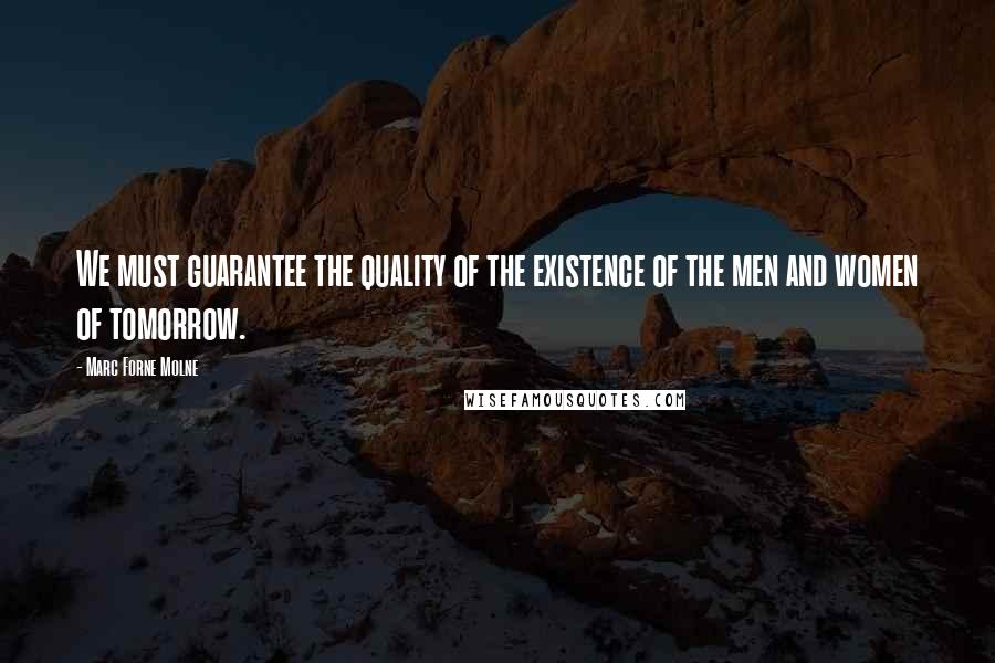 Marc Forne Molne Quotes: We must guarantee the quality of the existence of the men and women of tomorrow.