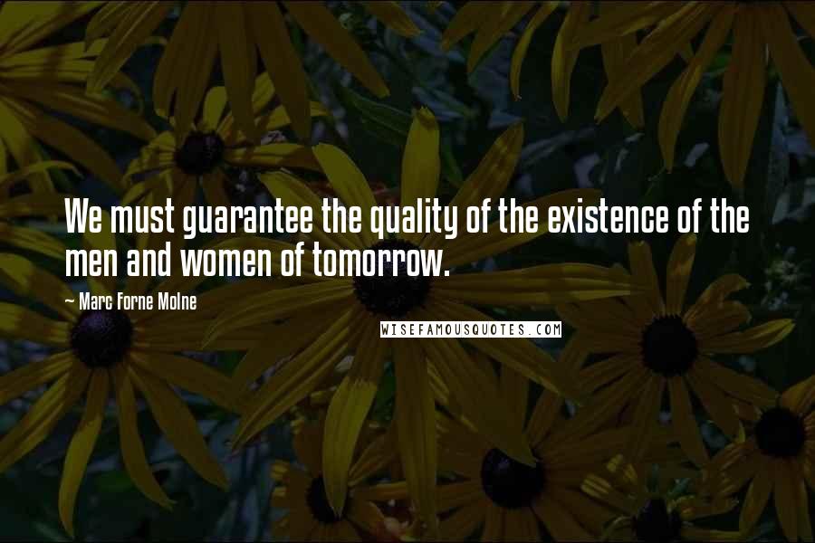 Marc Forne Molne Quotes: We must guarantee the quality of the existence of the men and women of tomorrow.