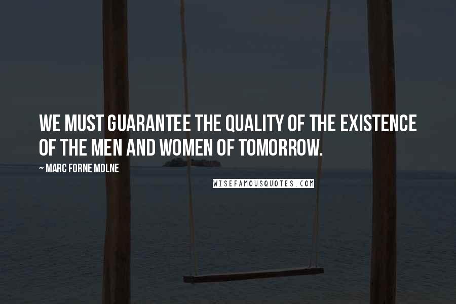 Marc Forne Molne Quotes: We must guarantee the quality of the existence of the men and women of tomorrow.