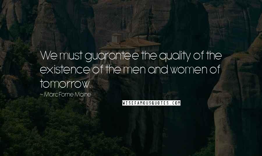 Marc Forne Molne Quotes: We must guarantee the quality of the existence of the men and women of tomorrow.