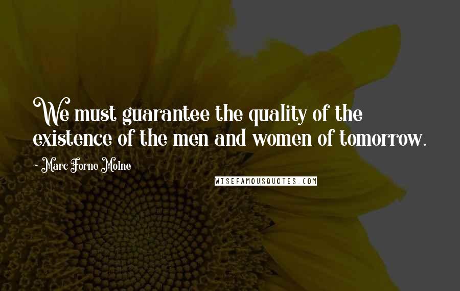 Marc Forne Molne Quotes: We must guarantee the quality of the existence of the men and women of tomorrow.