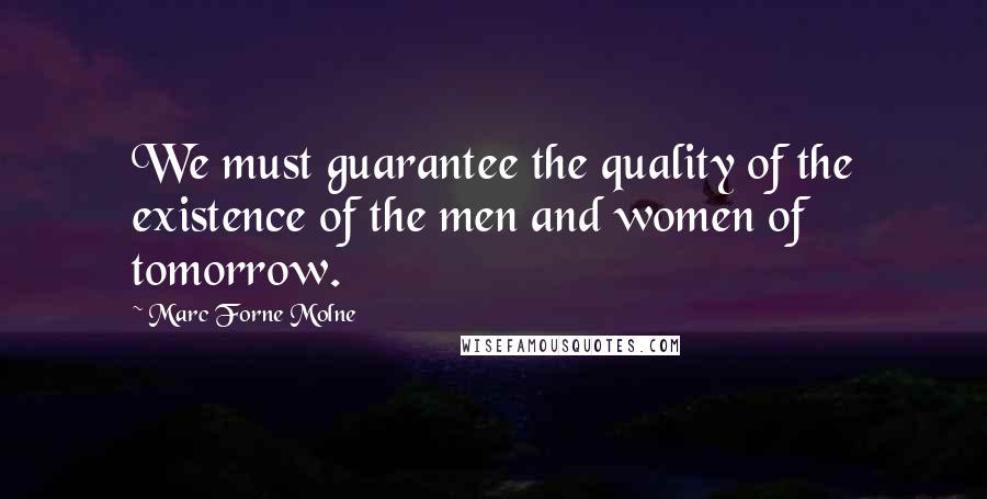 Marc Forne Molne Quotes: We must guarantee the quality of the existence of the men and women of tomorrow.