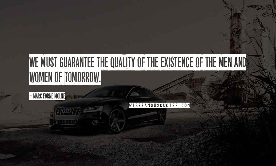 Marc Forne Molne Quotes: We must guarantee the quality of the existence of the men and women of tomorrow.