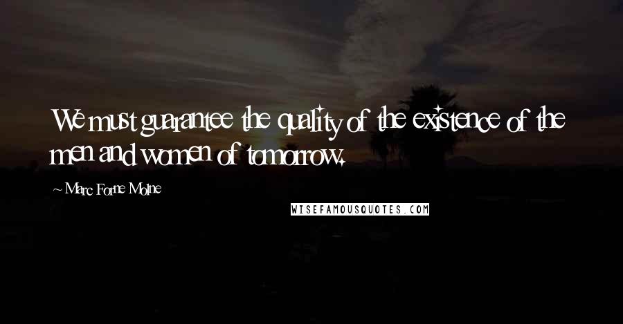 Marc Forne Molne Quotes: We must guarantee the quality of the existence of the men and women of tomorrow.