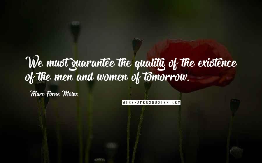 Marc Forne Molne Quotes: We must guarantee the quality of the existence of the men and women of tomorrow.