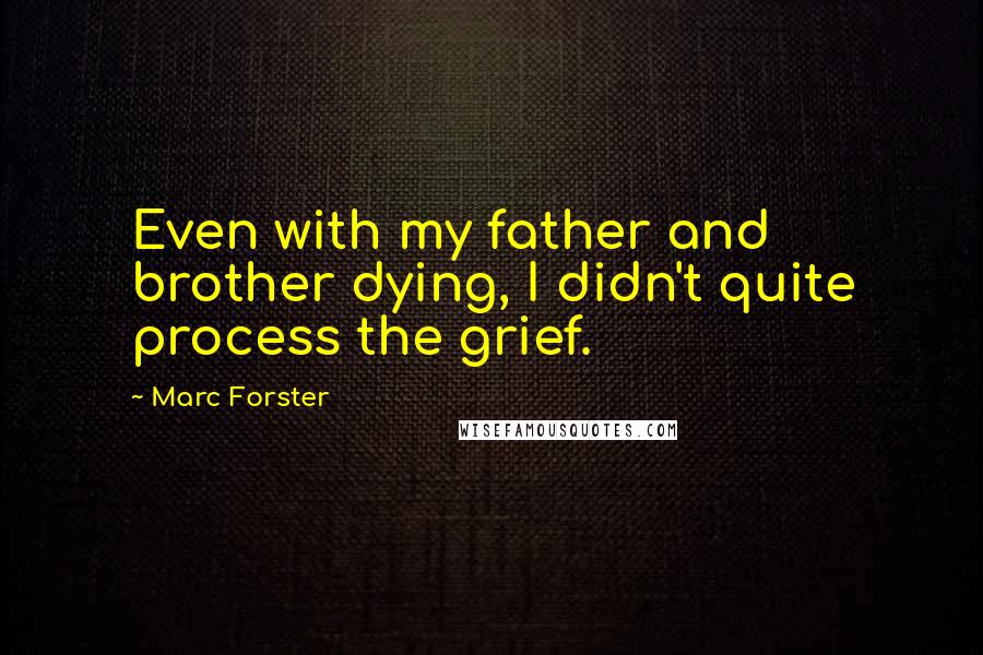 Marc Forster Quotes: Even with my father and brother dying, I didn't quite process the grief.