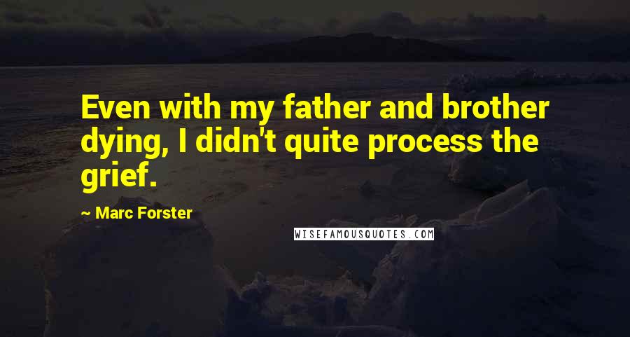 Marc Forster Quotes: Even with my father and brother dying, I didn't quite process the grief.