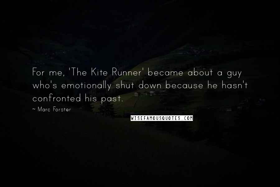 Marc Forster Quotes: For me, 'The Kite Runner' became about a guy who's emotionally shut down because he hasn't confronted his past.