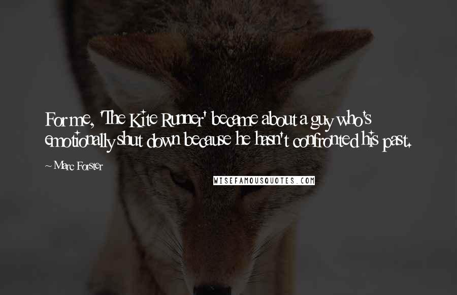 Marc Forster Quotes: For me, 'The Kite Runner' became about a guy who's emotionally shut down because he hasn't confronted his past.