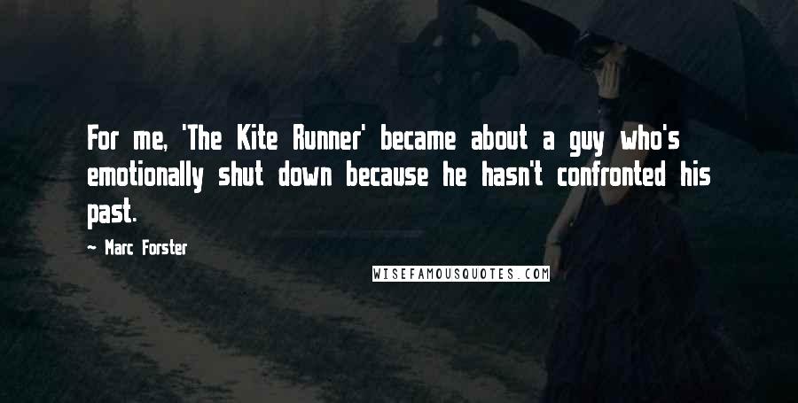 Marc Forster Quotes: For me, 'The Kite Runner' became about a guy who's emotionally shut down because he hasn't confronted his past.