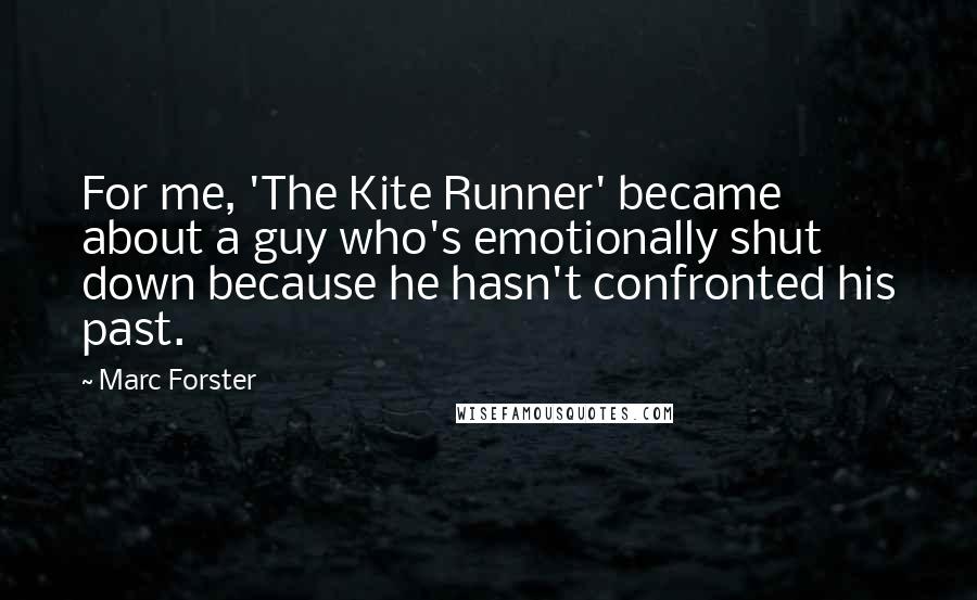 Marc Forster Quotes: For me, 'The Kite Runner' became about a guy who's emotionally shut down because he hasn't confronted his past.