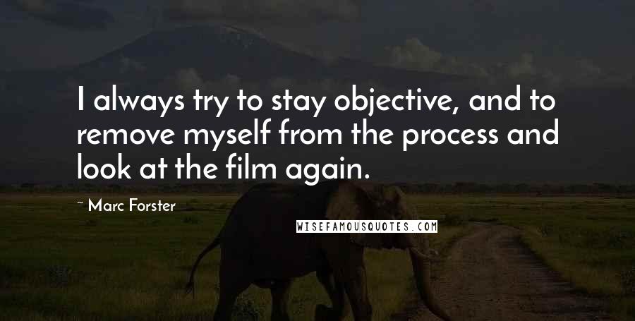 Marc Forster Quotes: I always try to stay objective, and to remove myself from the process and look at the film again.