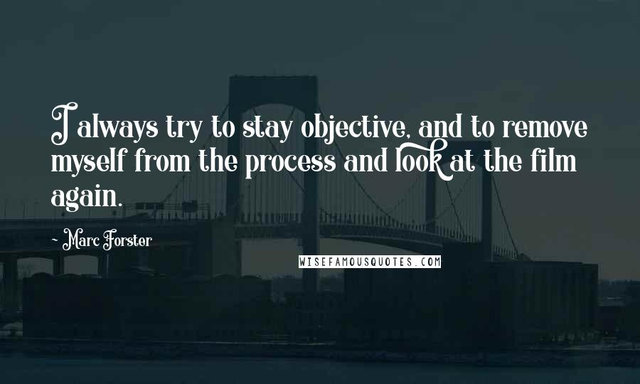 Marc Forster Quotes: I always try to stay objective, and to remove myself from the process and look at the film again.