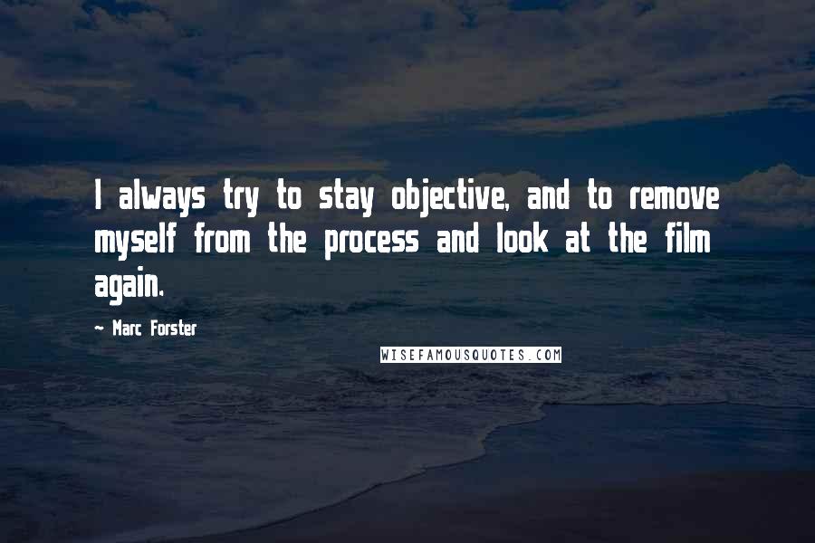 Marc Forster Quotes: I always try to stay objective, and to remove myself from the process and look at the film again.