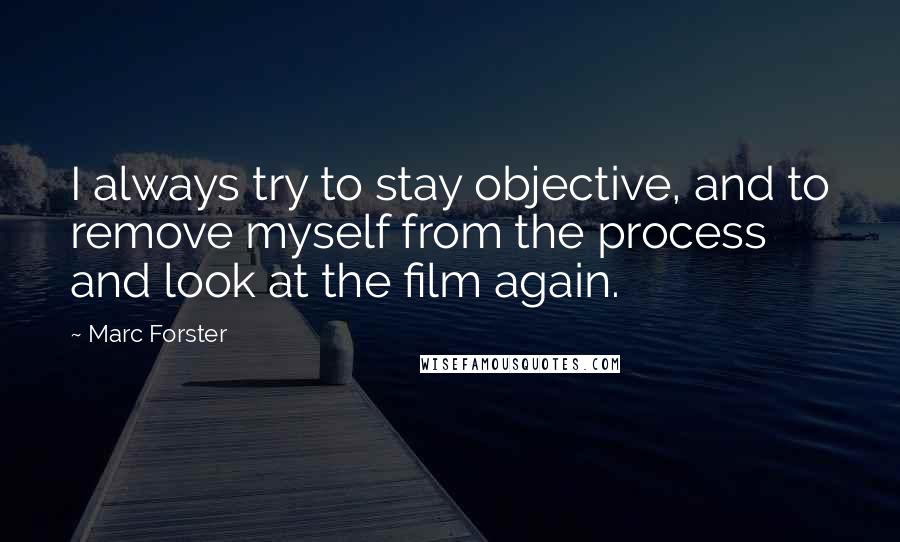 Marc Forster Quotes: I always try to stay objective, and to remove myself from the process and look at the film again.
