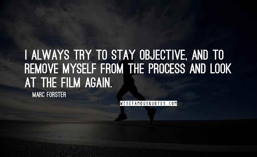 Marc Forster Quotes: I always try to stay objective, and to remove myself from the process and look at the film again.