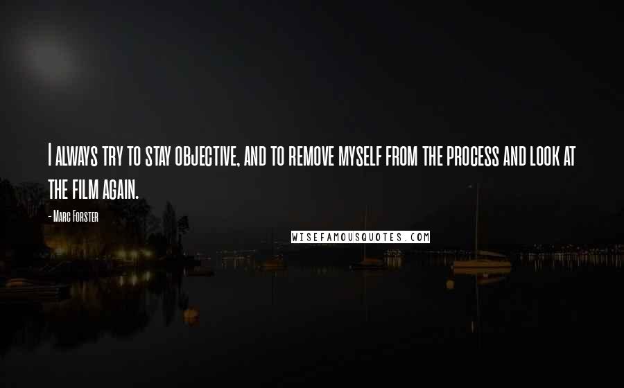 Marc Forster Quotes: I always try to stay objective, and to remove myself from the process and look at the film again.
