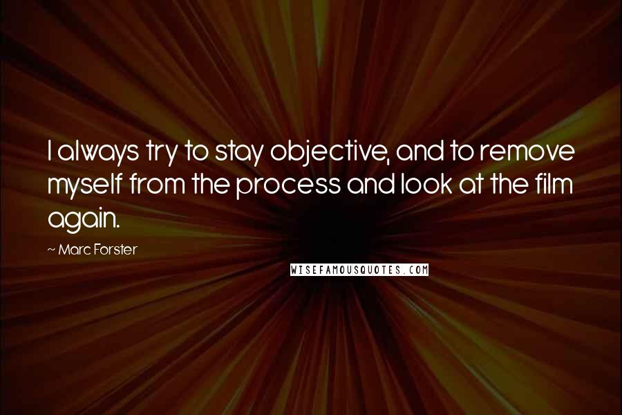 Marc Forster Quotes: I always try to stay objective, and to remove myself from the process and look at the film again.