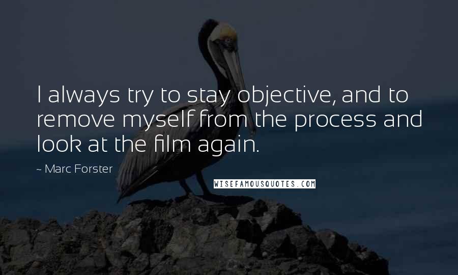 Marc Forster Quotes: I always try to stay objective, and to remove myself from the process and look at the film again.