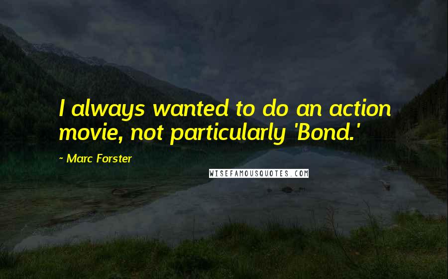 Marc Forster Quotes: I always wanted to do an action movie, not particularly 'Bond.'