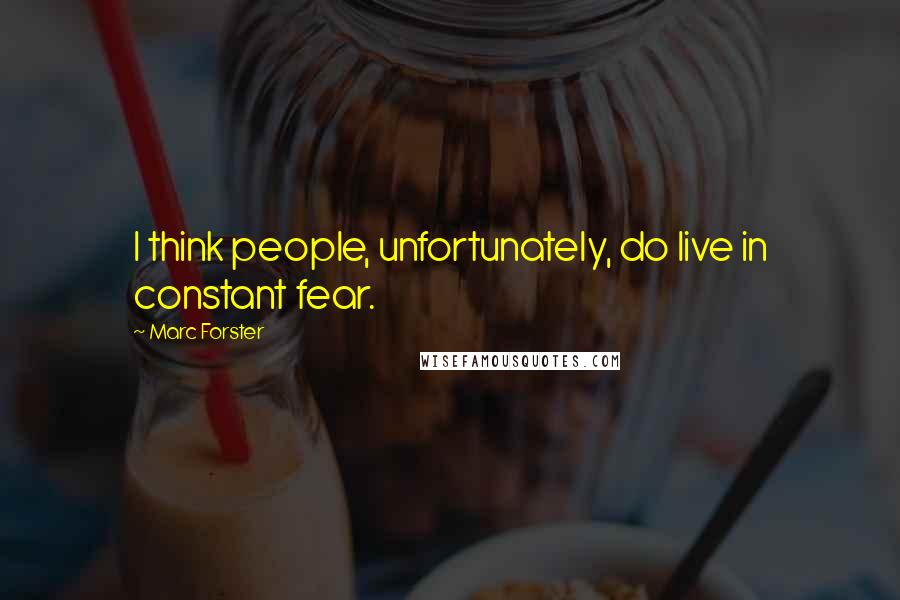 Marc Forster Quotes: I think people, unfortunately, do live in constant fear.