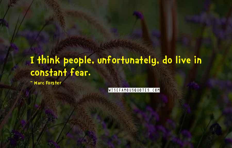 Marc Forster Quotes: I think people, unfortunately, do live in constant fear.