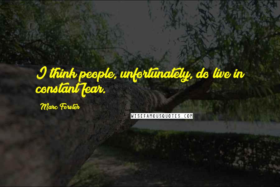 Marc Forster Quotes: I think people, unfortunately, do live in constant fear.