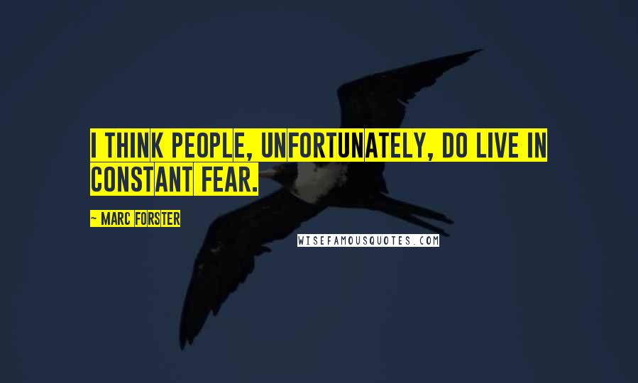 Marc Forster Quotes: I think people, unfortunately, do live in constant fear.